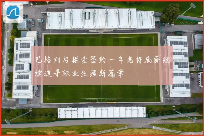 巴格利与掘金签约一年老将底薪继续追寻职业生涯新篇章