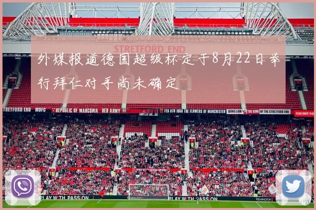 外媒报道德国超级杯定于8月22日举行拜仁对手尚未确定
