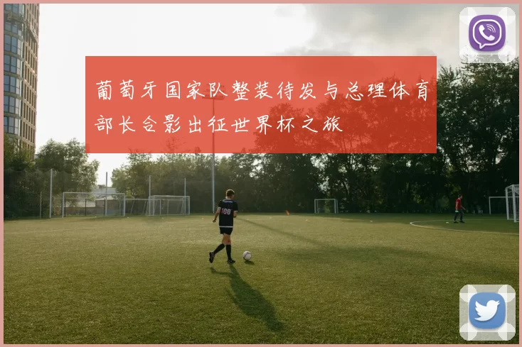 葡萄牙国家队整装待发与总理体育部长合影出征世界杯之旅