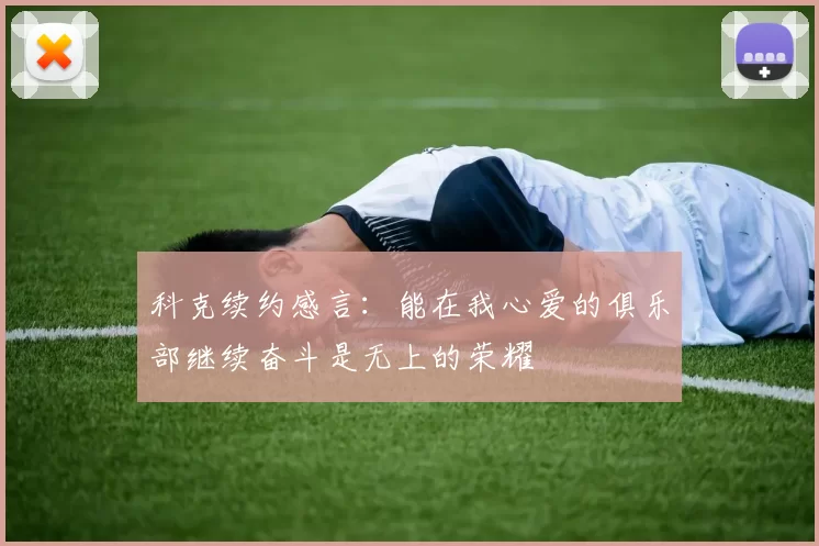 科克续约感言：能在我心爱的俱乐部继续奋斗是无上的荣耀
