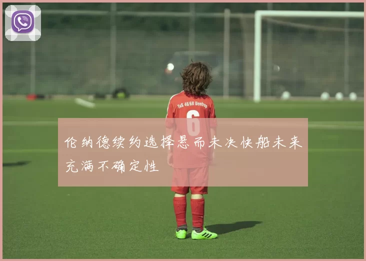 伦纳德续约选择悬而未决快船未来充满不确定性