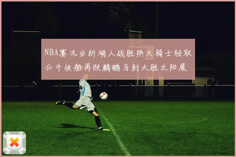 NBA赛况分析湖人战胜热火骑士轻取公牛快船再败鹈鹕马刺大胜太阳展现实力