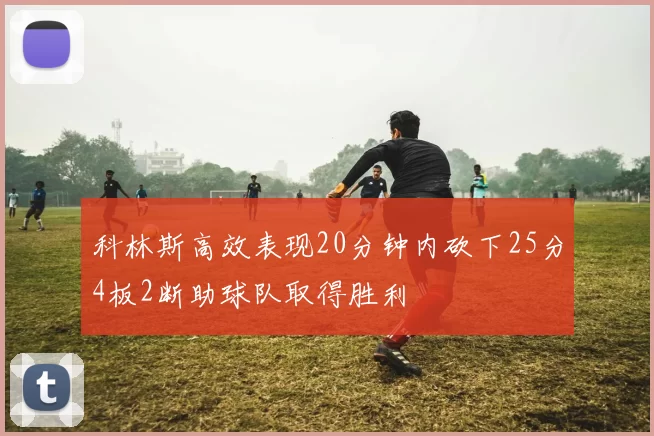 科林斯高效表现20分钟内砍下25分4板2断助球队取得胜利