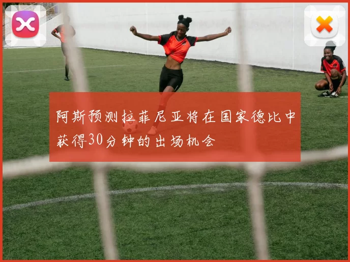 阿斯预测拉菲尼亚将在国家德比中获得30分钟的出场机会