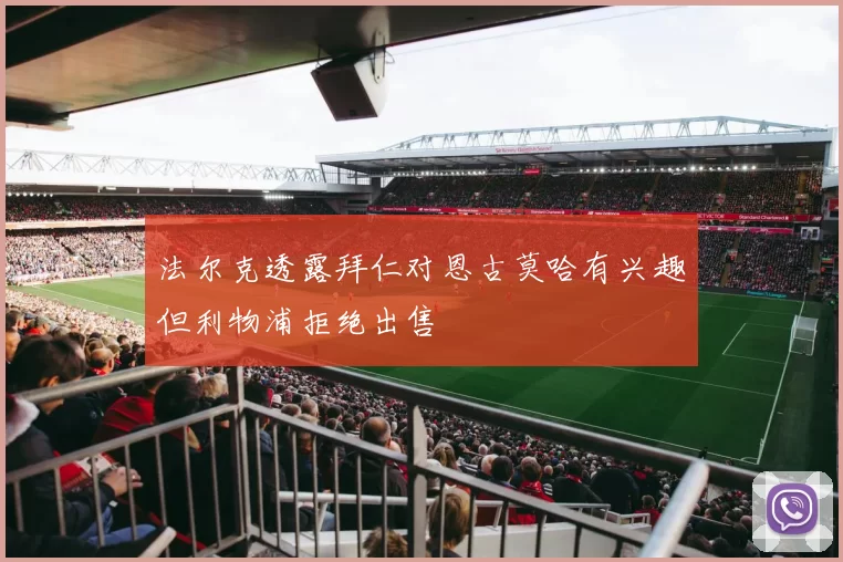 法尔克透露拜仁对恩古莫哈有兴趣但利物浦拒绝出售