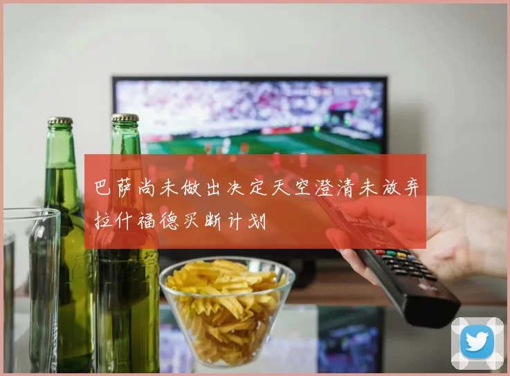 巴萨尚未做出决定天空澄清未放弃拉什福德买断计划