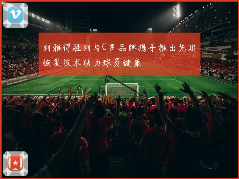 利雅得胜利与C罗品牌携手推出先进恢复技术助力球员健康